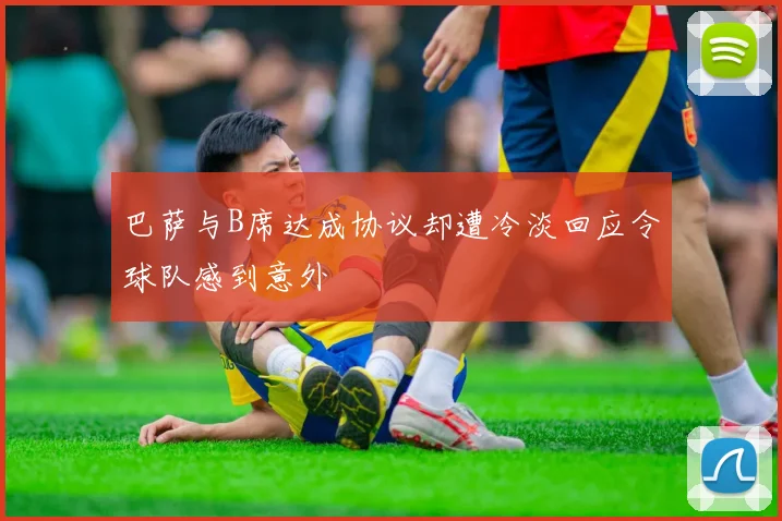 巴萨与B席达成协议却遭冷淡回应令球队感到意外