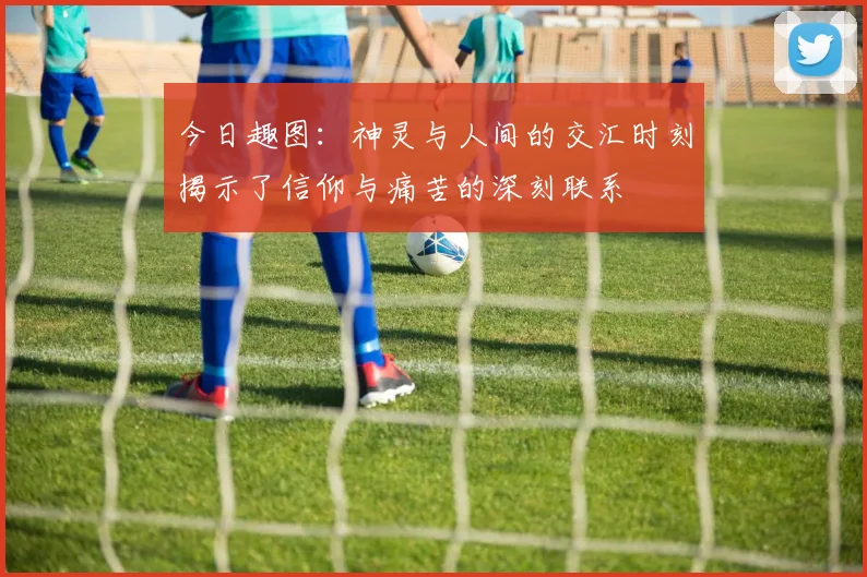 今日趣图：神灵与人间的交汇时刻揭示了信仰与痛苦的深刻联系