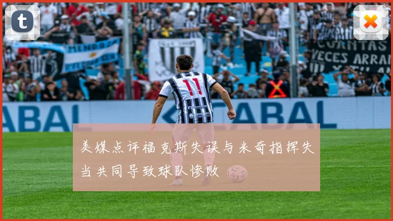 美媒点评福克斯失误与米奇指挥失当共同导致球队惨败