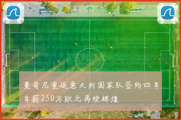 曼奇尼重返意大利国家队签约四年年薪250万欧元再续辉煌