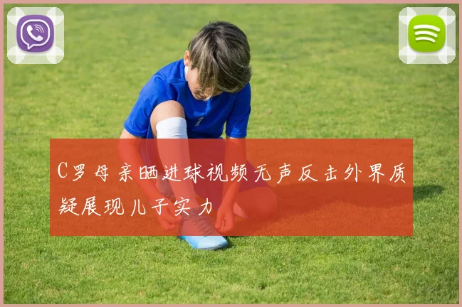 C罗母亲晒进球视频无声反击外界质疑展现儿子实力
